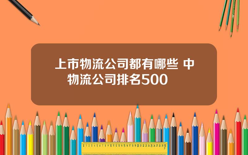 上市物流公司都有哪些 中國物流公司排名500強